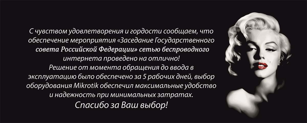 С чувством удовлетворения и гордости сообщаем, что обеспечение мероприятия «Заседание Государственного совета Российской Федерации» сетью беспроводного интернета проведено на отлично!
Решение от момента обращения до ввода в эксплуатацию было обеспечено за 5 рабочих дней, выбор оборудования Mikrotik обеспечил максимальные удобство и надежность при минимальных затратах. 
Спасибо за Ваш выбор!